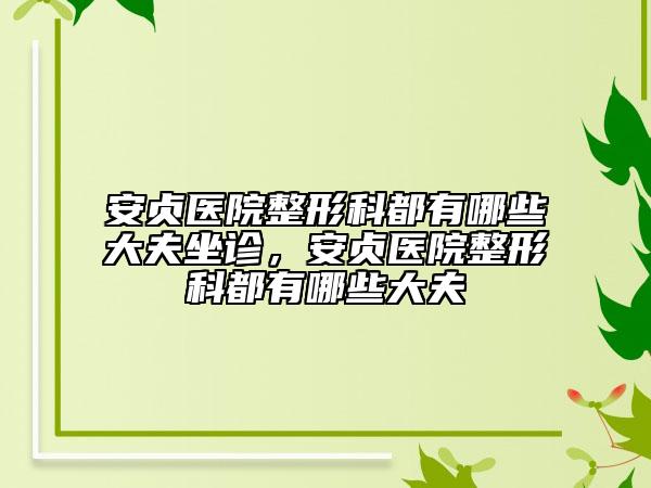 安貞醫(yī)院整形科都有哪些大夫坐診，安貞醫(yī)院整形科都有哪些大夫