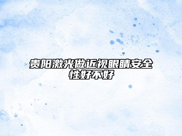 貴陽激光做近視眼睛安全性好不好