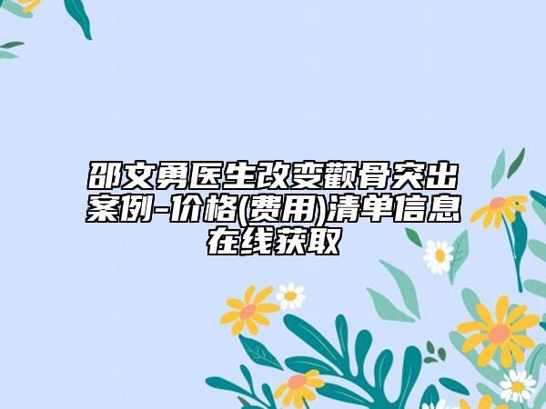 邵文勇醫(yī)生改變顴骨突出案例-價(jià)格(費(fèi)用)清單信息在線獲取