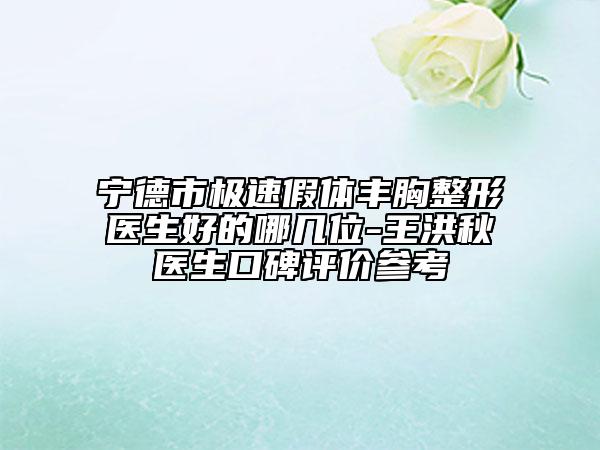 寧德市極速假體豐胸整形醫(yī)生好的哪幾位-王洪秋醫(yī)生口碑評價(jià)參考