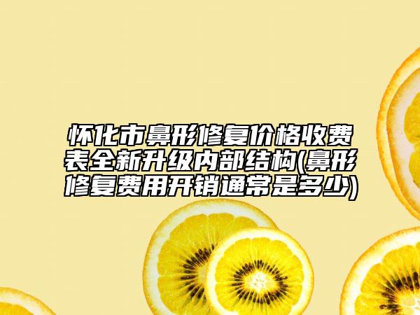 懷化市鼻形修復(fù)價格收費(fèi)表全新升級內(nèi)部結(jié)構(gòu)(鼻形修復(fù)費(fèi)用開銷通常是多少)