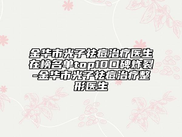 金華市光子祛痘治療醫(yī)生在榜名單top10口碑炸裂-金華市光子祛痘治療整形醫(yī)生