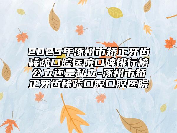2025年涿州市矯正牙齒稀疏口腔醫(yī)院口碑排行榜公立還是私立-涿州市矯正牙齒稀疏口腔口腔醫(yī)院
