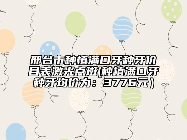 邢臺(tái)市種植滿口牙種牙價(jià)目表激光點(diǎn)斑(種植滿口牙種牙均價(jià)為：3776元）