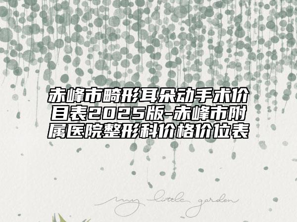 赤峰市畸形耳朵動手術(shù)價目表2025版-赤峰市附屬醫(yī)院整形科價格價位表