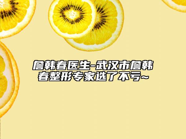 詹韓春醫(yī)生-武漢市詹韓春整形專家選了不虧~