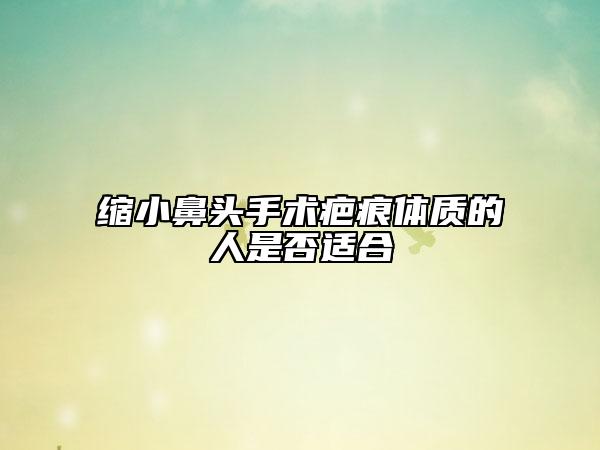縮小鼻頭手術(shù)疤痕體質(zhì)的人是否適合