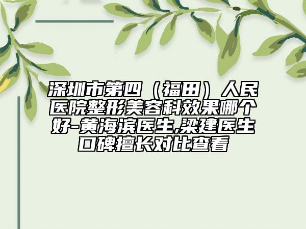 深圳市第四（福田）人民醫(yī)院整形美容科效果哪個好-黃海濱醫(yī)生,梁建醫(yī)生口碑擅長對比查看