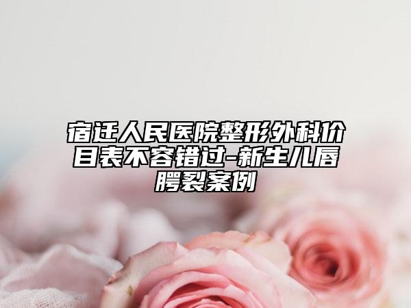 宿遷人民醫(yī)院整形外科價目表不容錯過-新生兒唇腭裂案例