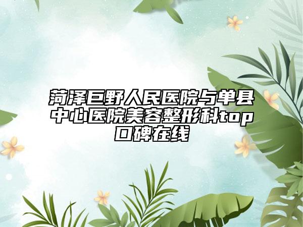 菏澤巨野人民醫(yī)院與單縣中心醫(yī)院美容整形科top口碑在線