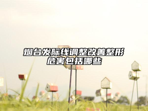 煙臺發(fā)際線調整改善整形危害包括哪些