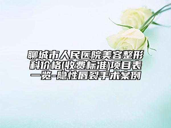 聊城市人民醫(yī)院美容整形科價格(收費標準)項目表一覽-隱性唇裂手術案例