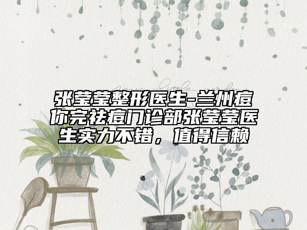 張瑩瑩整形醫(yī)生-蘭州痘你完祛痘門診部張瑩瑩醫(yī)生實力不錯，值得信賴