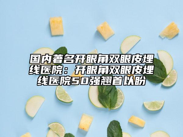 國(guó)內(nèi)著名開(kāi)眼角雙眼皮埋線醫(yī)院：開(kāi)眼角雙眼皮埋線醫(yī)院50強(qiáng)翹首以盼