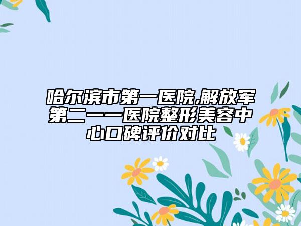 哈爾濱市第一醫(yī)院,解放軍第二一一醫(yī)院整形美容中心口碑評(píng)價(jià)對(duì)比