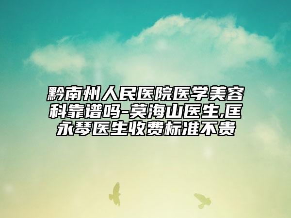 黔南州人民醫(yī)院醫(yī)學(xué)美容科靠譜嗎-莫海山醫(yī)生,匡永琴醫(yī)生收費(fèi)標(biāo)準(zhǔn)不貴