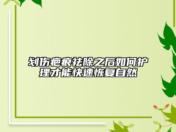 劃傷疤痕祛除之后如何護(hù)理才能快速恢復(fù)自然