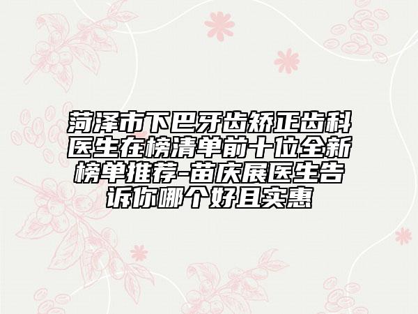 菏澤市下巴牙齒矯正齒科醫(yī)生在榜清單前十位全新榜單推薦-苗慶展醫(yī)生告訴你哪個好且實惠