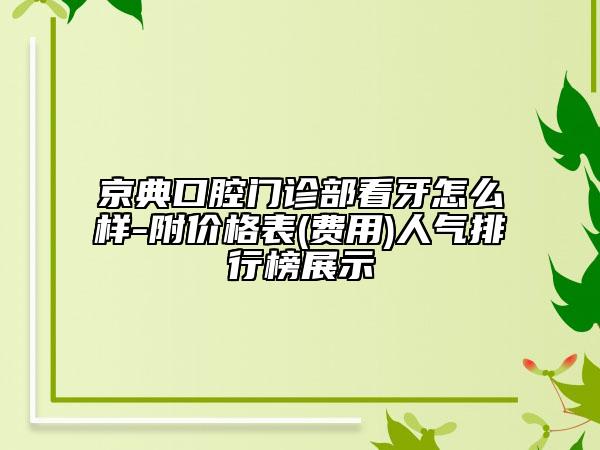 京典口腔門診部看牙怎么樣-附價(jià)格表(費(fèi)用)人氣排行榜展示