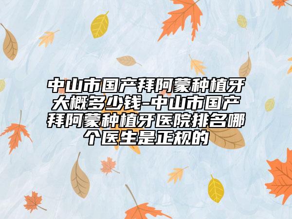 中山市國產(chǎn)拜阿蒙種植牙大概多少錢-中山市國產(chǎn)拜阿蒙種植牙醫(yī)院排名哪個(gè)醫(yī)生是正規(guī)的