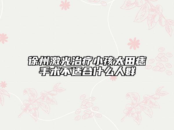 徐州激光治療小孩太田痣手術(shù)不適合什么人群