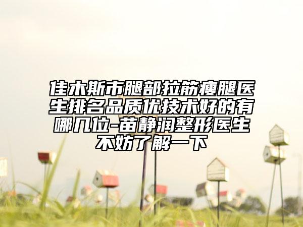 佳木斯市腿部拉筋瘦腿醫(yī)生排名品質(zhì)優(yōu)技術(shù)好的有哪幾位-苗靜潤整形醫(yī)生不妨了解一下