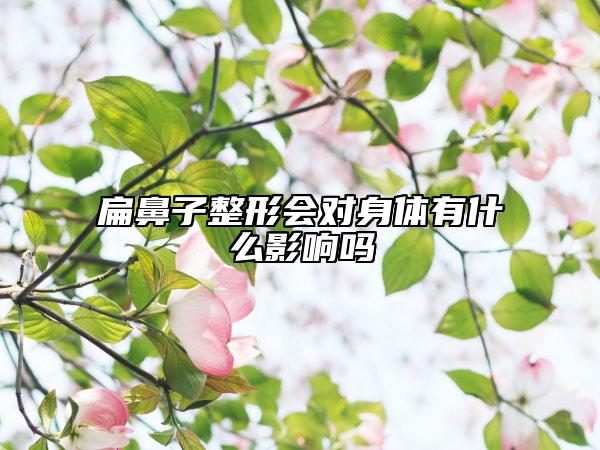 扁鼻子整形會對身體有什么影響嗎