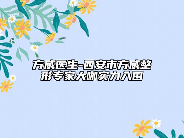 方威醫(yī)生-西安市方威整形專家大咖實力入圍