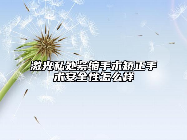 激光私處緊縮手術(shù)矯正手術(shù)安全性怎么樣