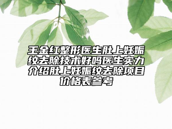 王金紅整形醫(yī)生肚上妊娠紋去除技術(shù)好嗎醫(yī)生實(shí)力介紹肚上妊娠紋去除項(xiàng)目?jī)r(jià)格表參考