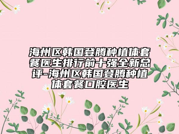 海州區(qū)韓國(guó)登騰種植體套餐醫(yī)生排行前十強(qiáng)全新總評(píng)-海州區(qū)韓國(guó)登騰種植體套餐口腔醫(yī)生