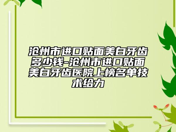 滄州市進(jìn)口貼面美白牙齒多少錢-滄州市進(jìn)口貼面美白牙齒醫(yī)院上榜名單技術(shù)給力