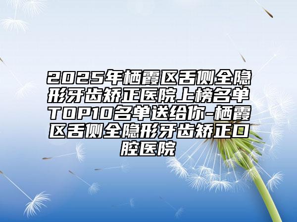 2025年棲霞區(qū)舌側(cè)全隱形牙齒矯正醫(yī)院上榜名單TOP10名單送給你-棲霞區(qū)舌側(cè)全隱形牙齒矯正口腔醫(yī)院