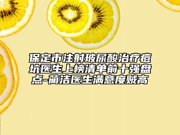 保定市注射玻尿酸治療痘坑醫(yī)生上榜清單前十強(qiáng)盤點(diǎn)-藺潔醫(yī)生滿意度賊高