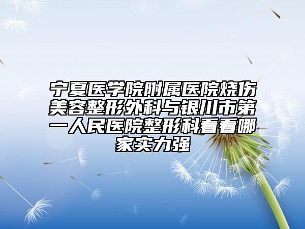 寧夏醫(yī)學院附屬醫(yī)院燒傷美容整形外科與銀川市第一人民醫(yī)院整形科看看哪家實力強