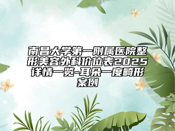 南昌大學(xué)第一附屬醫(yī)院整形美容外科價(jià)位表2025詳情一覽-耳朵一度畸形案例