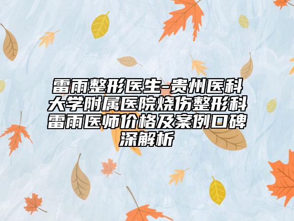 雷雨整形醫(yī)生-貴州醫(yī)科大學(xué)附屬醫(yī)院燒傷整形科雷雨醫(yī)師價(jià)格及案例口碑深解析