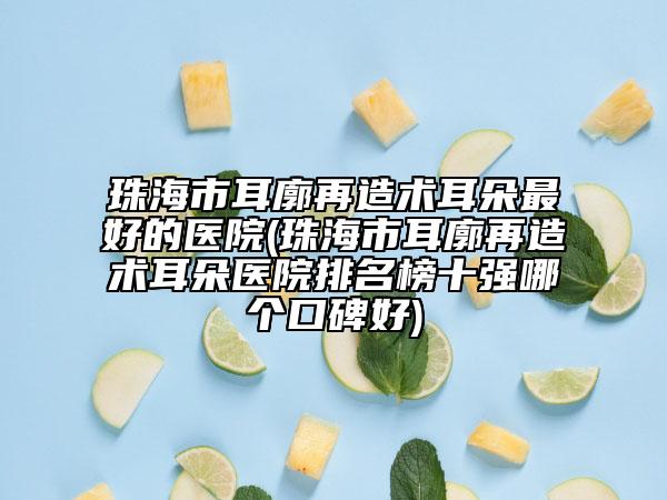 珠海市耳廓再造術(shù)耳朵最好的醫(yī)院(珠海市耳廓再造術(shù)耳朵醫(yī)院排名榜十強(qiáng)哪個(gè)口碑好)