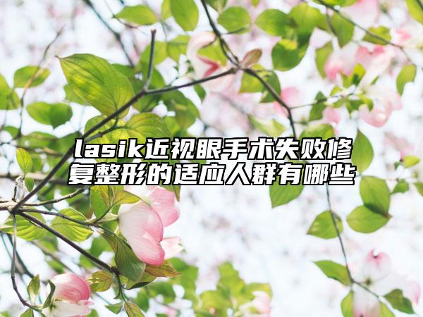 lasik近視眼手術(shù)失敗修復(fù)整形的適應(yīng)人群有哪些