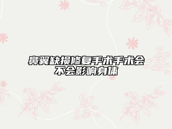 鼻翼缺損修復(fù)手術(shù)手術(shù)會(huì)不會(huì)影響身體