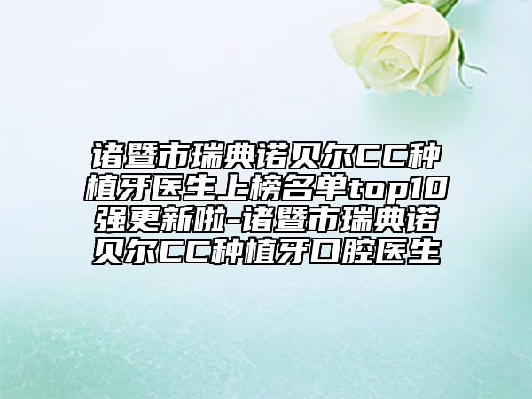 諸暨市瑞典諾貝爾CC種植牙醫(yī)生上榜名單top10強更新啦-諸暨市瑞典諾貝爾CC種植牙口腔醫(yī)生