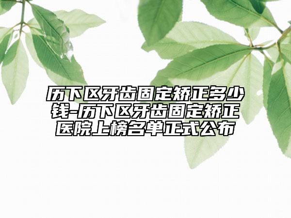 歷下區(qū)牙齒固定矯正多少錢-歷下區(qū)牙齒固定矯正醫(yī)院上榜名單正式公布