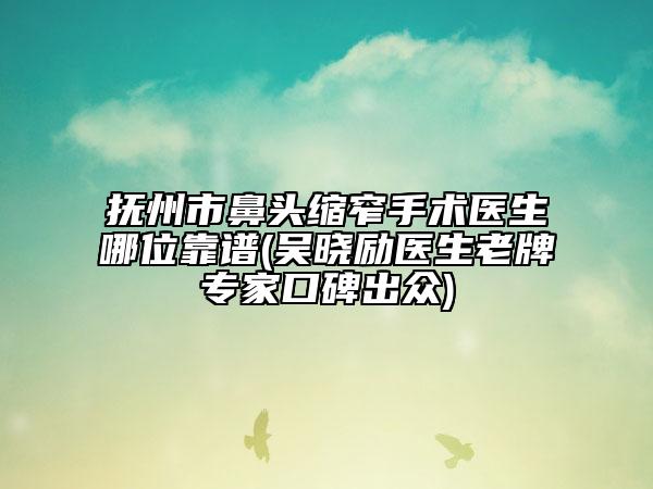 撫州市鼻頭縮窄手術(shù)醫(yī)生哪位靠譜(吳曉勵醫(yī)生老牌專家口碑出眾)