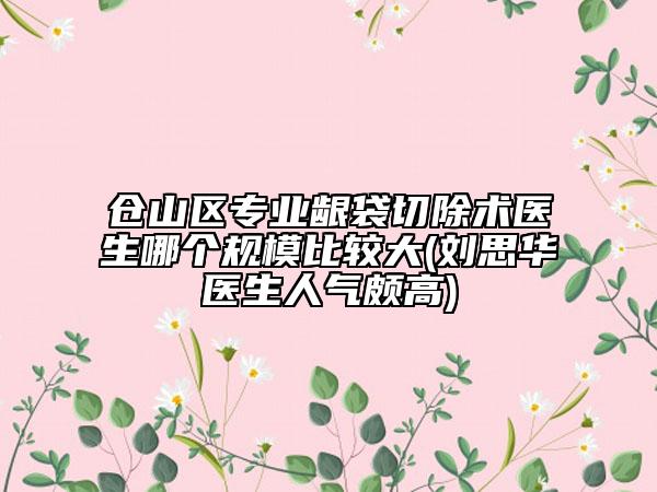 倉山區(qū)專業(yè)齦袋切除術(shù)醫(yī)生哪個(gè)規(guī)模比較大(劉思華醫(yī)生人氣頗高)