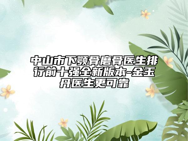 中山市下顎骨磨骨醫(yī)生排行前十強(qiáng)全新版本-金玉丹醫(yī)生更可靠