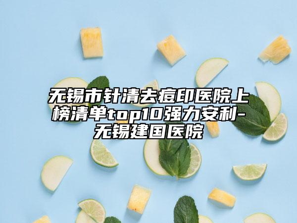 無錫市針清去痘印醫(yī)院上榜清單top10強(qiáng)力安利-無錫建國(guó)醫(yī)院