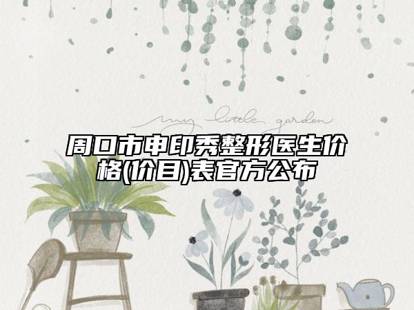 周口市申印秀整形醫(yī)生價格(價目)表官方公布