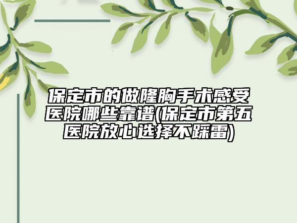保定市的做隆胸手術(shù)感受醫(yī)院哪些靠譜(保定市第五醫(yī)院放心選擇不踩雷)