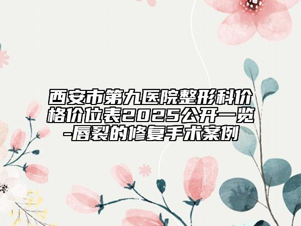 西安市第九醫(yī)院整形科價格價位表2025公開一覽-唇裂的修復(fù)手術(shù)案例
