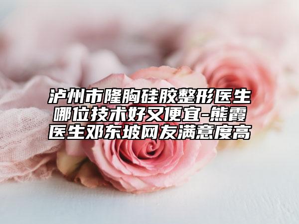 瀘州市隆胸硅膠整形醫(yī)生哪位技術(shù)好又便宜-熊霞醫(yī)生鄧東坡網(wǎng)友滿意度高